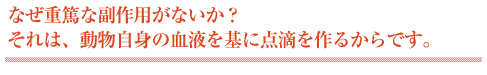 なぜ重篤な副作用がないか？　それは動物自身の血液を基に点滴を作るからです。