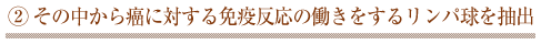 その中から癌に対する免疫反応の働きをするリンパ球を抽出