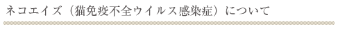 ネコエイズ（ネコ免疫不全ウイルス）について