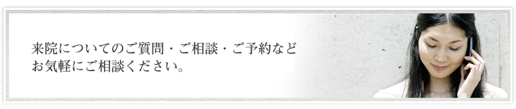 来院についてのご質問・ご相談などお気軽にご相談ください。