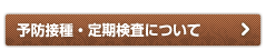 予防接種・定期検査について