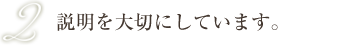 説明を大切にしています。